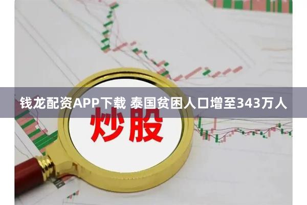 钱龙配资APP下载 泰国贫困人口增至343万人
