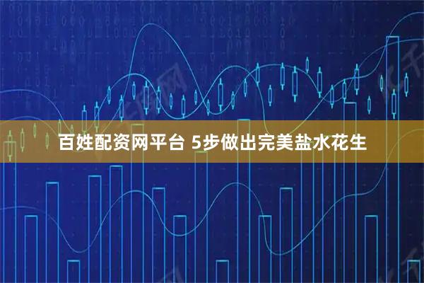 百姓配资网平台 5步做出完美盐水花生