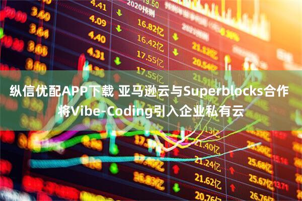 纵信优配APP下载 亚马逊云与Superblocks合作 将Vibe-Coding引入企业私有云